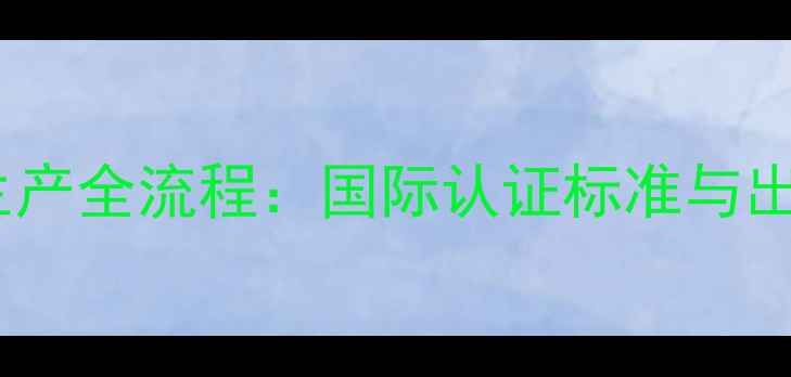 图片 出口级农药生产全流程：国际认证标准与出口流程指南1