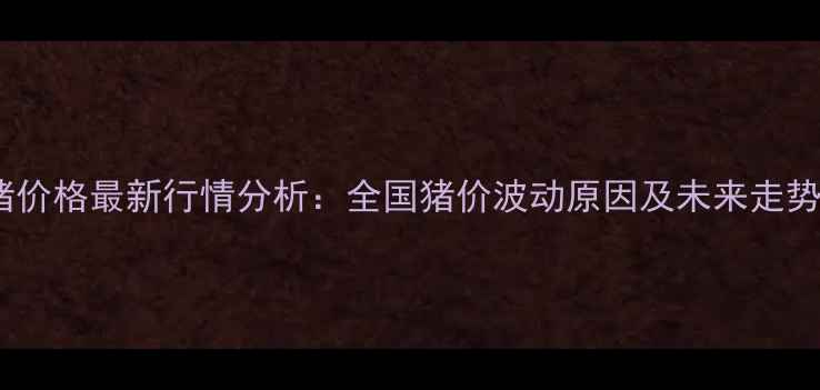 图片 出栏猪价格最新行情分析：全国猪价波动原因及未来走势预测2