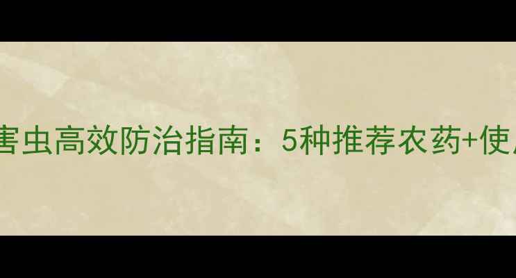 图片 刺吸式害虫高效防治指南：5种推荐农药+使用技巧1