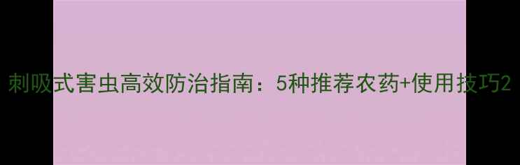 图片 刺吸式害虫高效防治指南：5种推荐农药+使用技巧2