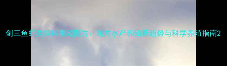 图片 剑三鱼虾类饲料高效配方：南方水产养殖新趋势与科学养殖指南2