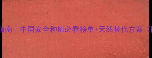 图片 剧毒农药避坑指南｜中国安全种植必看榜单+天然替代方案（附政策解读）2