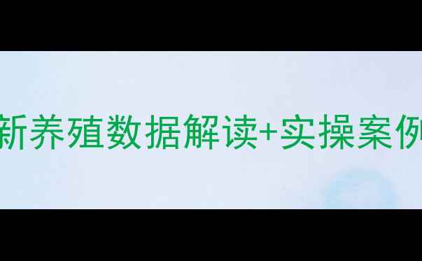 图片 副最新养殖数据解读+实操案例分享
