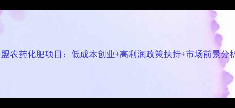 图片 加盟农药化肥项目：低成本创业+高利润政策扶持+市场前景分析1
