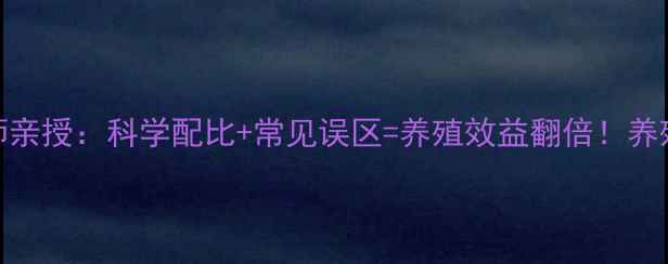 图片 动物饲料营养师亲授：科学配比+常见误区=养殖效益翻倍！养殖户必看全攻略
