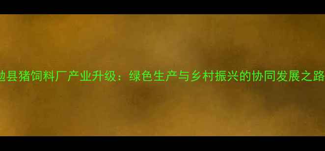 图片 勉县猪饲料厂产业升级：绿色生产与乡村振兴的协同发展之路1