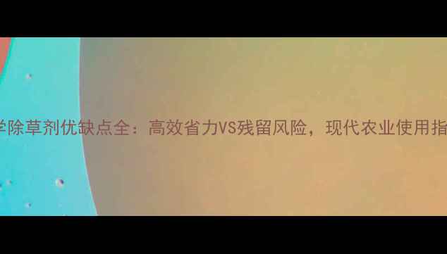 图片 化学除草剂优缺点全：高效省力VS残留风险，现代农业使用指南1