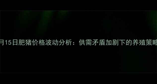 图片 北京9月15日肥猪价格波动分析：供需矛盾加剧下的养殖策略调整1