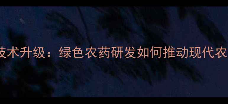 图片 北京华戎农药厂技术升级：绿色农药研发如何推动现代农业高质量发展？1