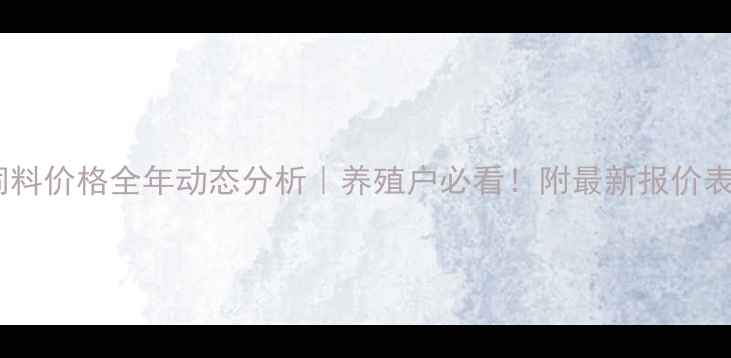 图片 北京华都峪口饲料价格全年动态分析｜养殖户必看！附最新报价表+采购避坑指南