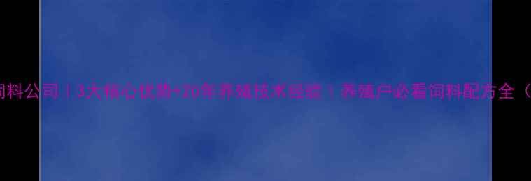 图片 北京大地饲料公司｜3大核心优势+20年养殖技术经验｜养殖户必看饲料配方全（附案例）1