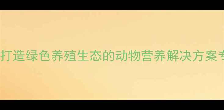 图片 北京德佳饲料：打造绿色养殖生态的动物营养解决方案专家（最新版）2