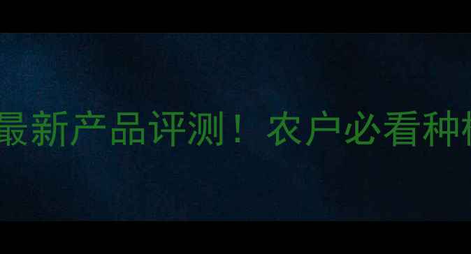 图片 北京新朝阳农药最新产品评测！农户必看种植技巧+省钱攻略
