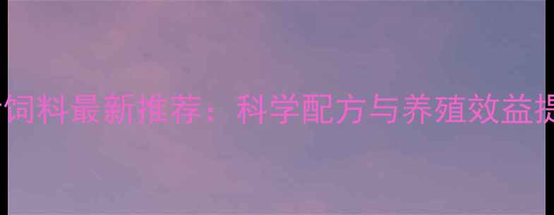 图片 北京汰猪饲料最新推荐：科学配方与养殖效益提升指南1