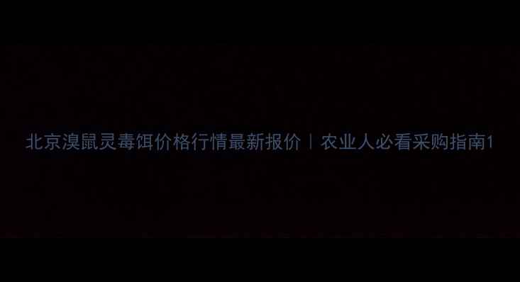 图片 北京溴鼠灵毒饵价格行情最新报价｜农业人必看采购指南1