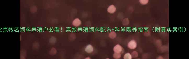 图片 北京牧名饲料养殖户必看！高效养殖饲料配方+科学喂养指南（附真实案例）2
