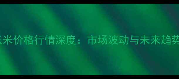 图片 北京玉米价格行情深度：市场波动与未来趋势预测2
