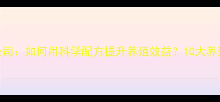 图片 北京纽培因饲料公司：如何用科学配方提升养殖效益？10大养殖技术干货分享！