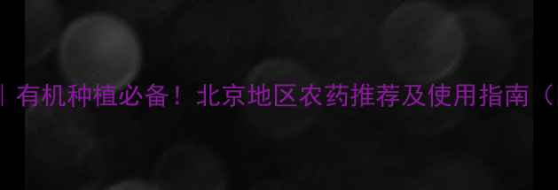 图片 北京绿禾农药｜有机种植必备！北京地区农药推荐及使用指南（附品牌对比）1