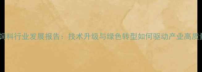 图片 北京蛋鸡饲料行业发展报告：技术升级与绿色转型如何驱动产业高质量发展？2