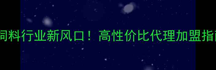 图片 北京饲料行业新风口！高性价比代理加盟指南🌾2