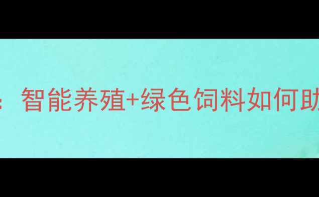 图片 北京饲料集团农业新趋势：智能养殖+绿色饲料如何助农增收？附独家养殖秘籍