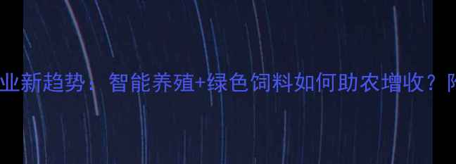 图片 北京饲料集团农业新趋势：智能养殖+绿色饲料如何助农增收？附独家养殖秘籍1