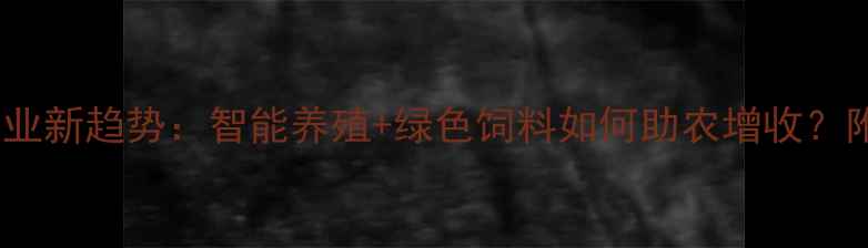 图片 北京饲料集团农业新趋势：智能养殖+绿色饲料如何助农增收？附独家养殖秘籍2