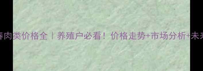 图片 北园春肉类价格全｜养殖户必看！价格走势+市场分析+未来预测