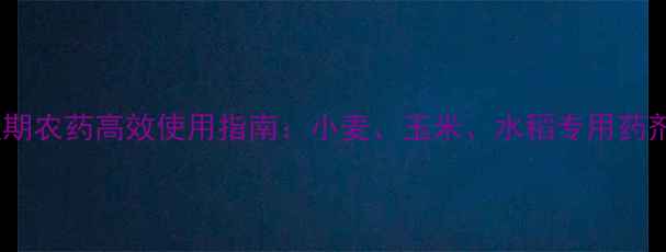 图片 北方作物低温期农药高效使用指南：小麦、玉米、水稻专用药剂及施用技巧2