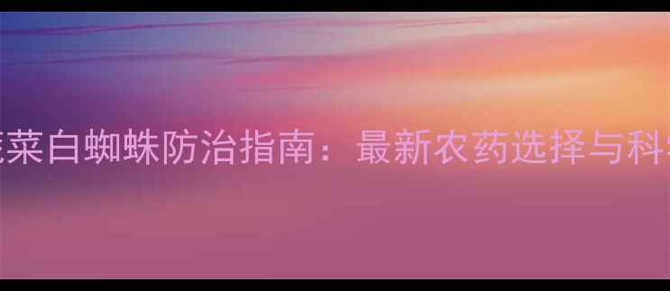 图片 北方设施蔬菜白蜘蛛防治指南：最新农药选择与科学用药方案