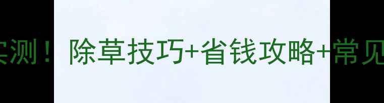 图片 半年除草剂使用效果实测！除草技巧+省钱攻略+常见误区，农民必看🌱💪1