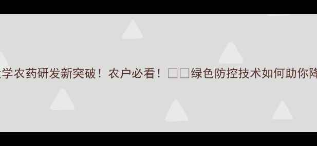 图片 华中农业大学农药研发新突破！农户必看！🌱🔥绿色防控技术如何助你降本增效？1