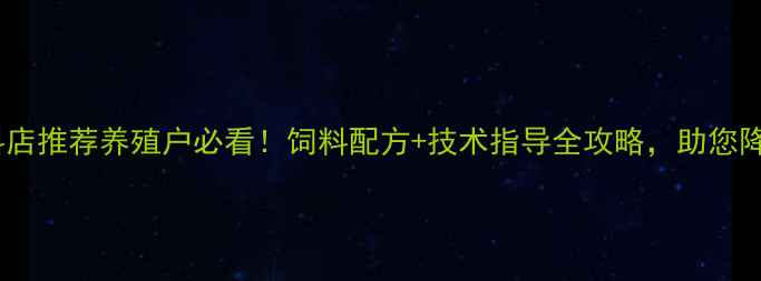 图片 单县饲料店推荐养殖户必看！饲料配方+技术指导全攻略，助您降本增效2