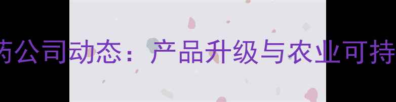 图片 南京中农农药公司动态：产品升级与农业可持续发展实践2