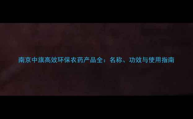 图片 南京中旗高效环保农药产品全：名称、功效与使用指南