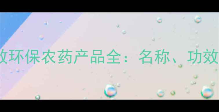 图片 南京中旗高效环保农药产品全：名称、功效与使用指南1