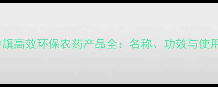 图片 南京中旗高效环保农药产品全：名称、功效与使用指南2
