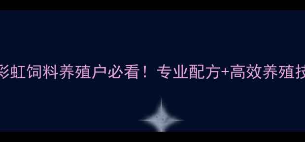 图片 南京彩虹饲料养殖户必看！专业配方+高效养殖技巧全