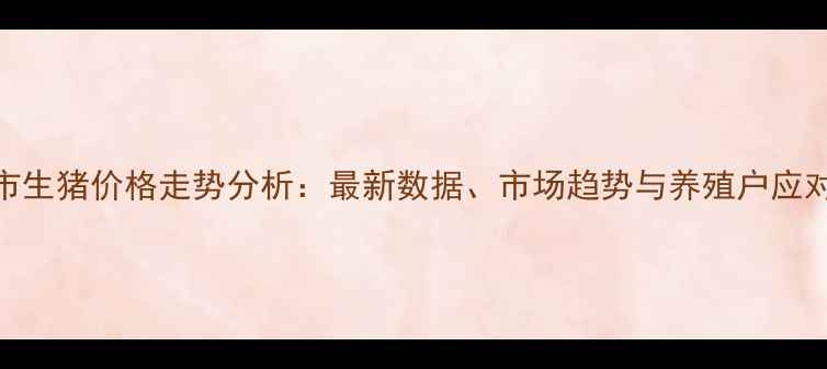 图片 南充市生猪价格走势分析：最新数据、市场趋势与养殖户应对策略