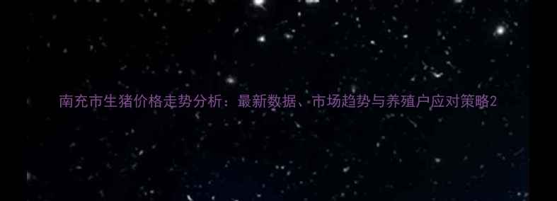 图片 南充市生猪价格走势分析：最新数据、市场趋势与养殖户应对策略2