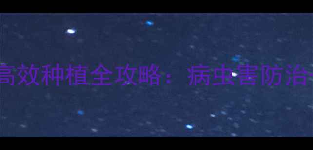 图片 南宁农户必看！先正达农药高效种植全攻略：病虫害防治+增产秘籍，助你年入百万！