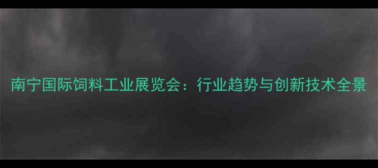 图片 南宁国际饲料工业展览会：行业趋势与创新技术全景