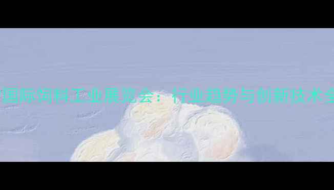 图片 南宁国际饲料工业展览会：行业趋势与创新技术全景1