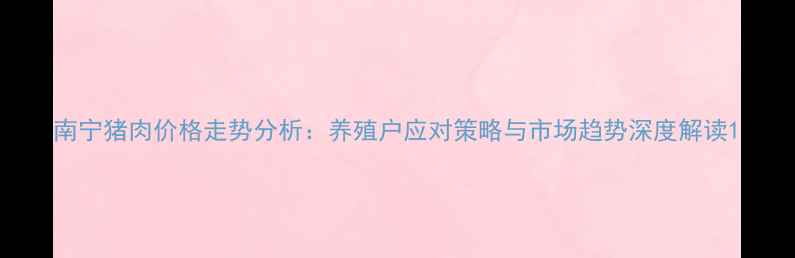 图片 南宁猪肉价格走势分析：养殖户应对策略与市场趋势深度解读1