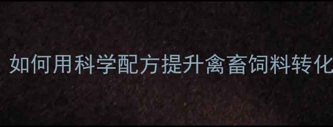 图片 南宁邦饲料养殖技术升级：如何用科学配方提升禽畜饲料转化率？农业技术解决方案全2