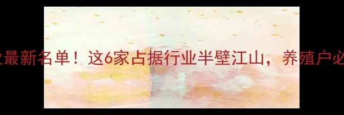 图片 南宁饲料企业最新名单！这6家占据行业半壁江山，养殖户必看避坑指南1