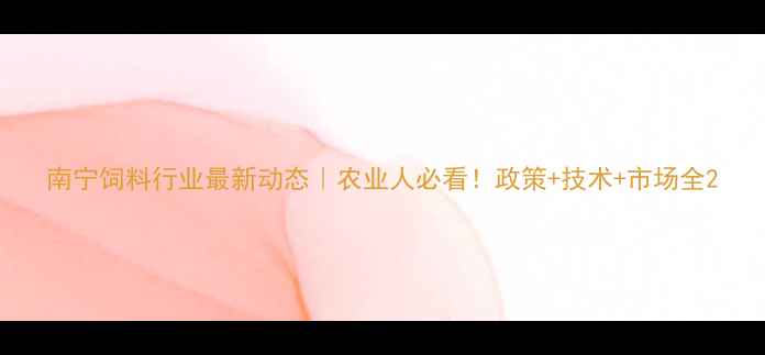 图片 南宁饲料行业最新动态｜农业人必看！政策+技术+市场全2