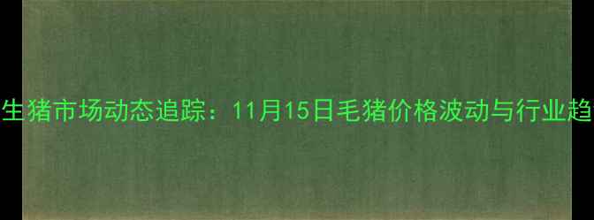 图片 南昌市生猪市场动态追踪：11月15日毛猪价格波动与行业趋势展望