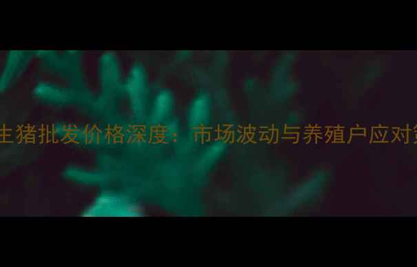 图片 南昌生猪批发价格深度：市场波动与养殖户应对策略2